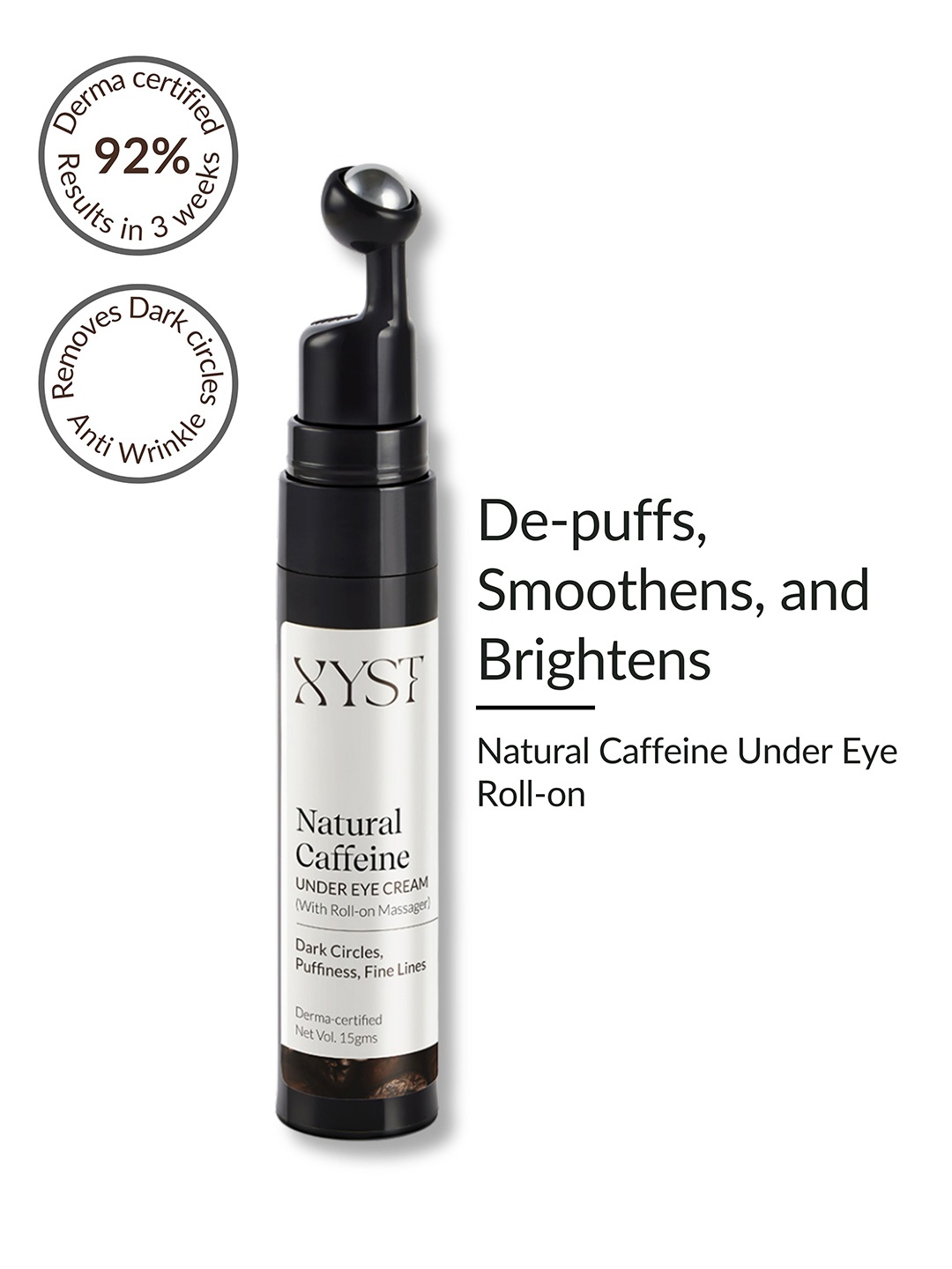 

Xyst Natural Caffeine Under Eye Roll-On with Hyaluronic Acid for Dark Circles - 15g, White